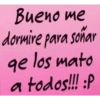 Bueno me dormire para soñar qe los mato a todos!!! :P