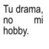 Tu drama, no mi hobby.