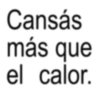 Cansás más que el calor.