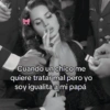 Cuando un chico me quiere tratar mal pero yo soy igualita a mi papá