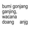 bumi gonjang ganjing, wacana doang anjg