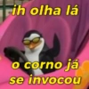 ih olha lá o corno já se invocou