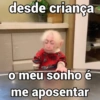 desde criança o meu sonho é me aposentar
