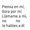 Piensa en mí, llora por mí Llámame a mí, no no le hables a él