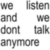 we listen and we dont talk anymore