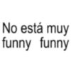 No está muy funny funny
