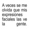 A veces se me olvida que mis expresiones faciales las ve la gente.