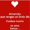 Amorcito que tengas un lindo día Cuidate mucho te amo besos...