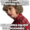 EL INFELIZ TIENE ANULADO EL SISTEMA AUDITIVO DE LA MIERDA ESA QUE ESTA ESCUCHANDO