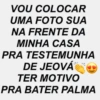 VOU COLOCAR UMA FOTO SUA NA FRENTE DA MINHA CASA PRA TESTEMUNHA DE JEOVÁ TER MOTIVO PRA BATER PALMA