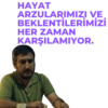 HAYAT ARZULARIMIZI VE BEKLENTİLERİMİZİ HER ZAMAN KARŞILAMIYOR.