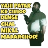 YAHI PATAK KE CHHOD DENGE CHAL NIKAL MADARCHOD!