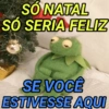 SÓ NATAL SÓ SERIA FELIZ SE VOCÊ ESTIVESSE AQUI