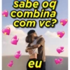 sabe oq combina com vc? eu