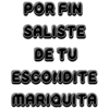 POR FIN SALISTE DE TU ESCONDITE MARIQUITA