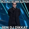 ONCELİKLE SELAMIN ALEYKUM BEN DJ DİKKAT