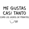 ME GUSTAS CASI TANTO COMO LOS VIDEOS DE PERRITOS TORNA GRIS