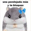 una pendejada más y te bloqueo