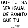 QUE TU DIA SEA IGUAL DE BONITO QUE TU TORNA GRIS