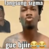 langsung sigma gue bjiir