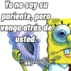 Yo no soy su pariente, pero vengo atrás de usted. Did