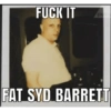 FUCK IT P FAT SYD BARRETT mamot