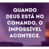 QUANDO DEUS ESTÁ NO COMANDO, O IMPOSSÍVEL ACONTECE.