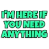 I'M HERE IF YOU NEED ANYTHING