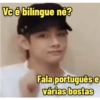 Vc é bilíngue né? Fala português e várias bostas