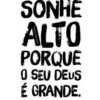 SONHE ALTO PORQUE 0 SEU DEUS É GRANDE.