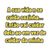 A sua vida n se cuida sozinha... Então vai cuidar dela ao em vez de cuidar da minha