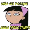 NÃO SEI PORQUE AINDA PERDO TEMPO