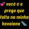 Você é o prego que falta na minha havaiana