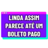 LINDA ASSIM PARECE ATÉ UM BOLETO PAGO