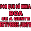 POR QUE SÓ SERIA BOA SE A GENTE ESTIVESSE JUNTO