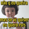 não q eu queira
8
mas se vc quiser
+41
eu quero rsrs