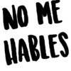 NO ME HABLES