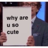 why are u so cute