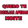 QUERO TE DESEJAR APENAS NOITE