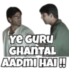 YE GURU
GHANTAL
AADMI HAI!!