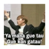 Ya mana gue tau
Gue kan gatau!
