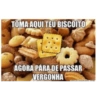 TOMA AQUI TEU BISCOITO
AGORA PARA DE PASSAR
VERGONHA