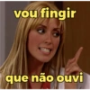 vou fingir que não ouvi