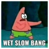 WET SLOW BANG