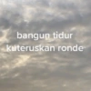 bangun tidur kuteruskan ronde
