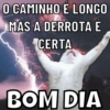 O CAMINHO É LONGO MAS A DERROTA É CERTA BOM DIA