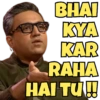 BHAI
KYA
KAR
RAHA
HAI TU!!!