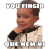 VoU FINGIR
QUE NEM VI