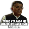 TUJHE KYA LAGA ME
DHAMKI DE RAHA HUN?
NAHI RE