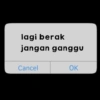 lagi berak jangan ganggu Cancel OK